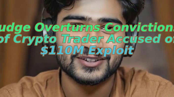Judge Overturns Convictions of Crypto Trader Accused of $110M Exploit