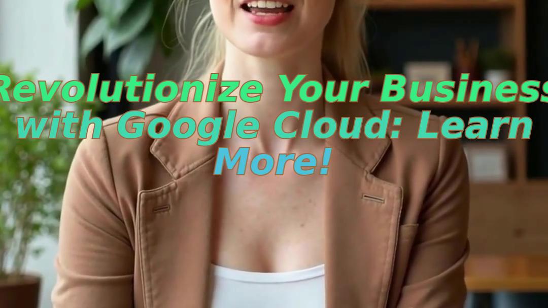 Revolutionize Your Business with Google Cloud: Learn More!