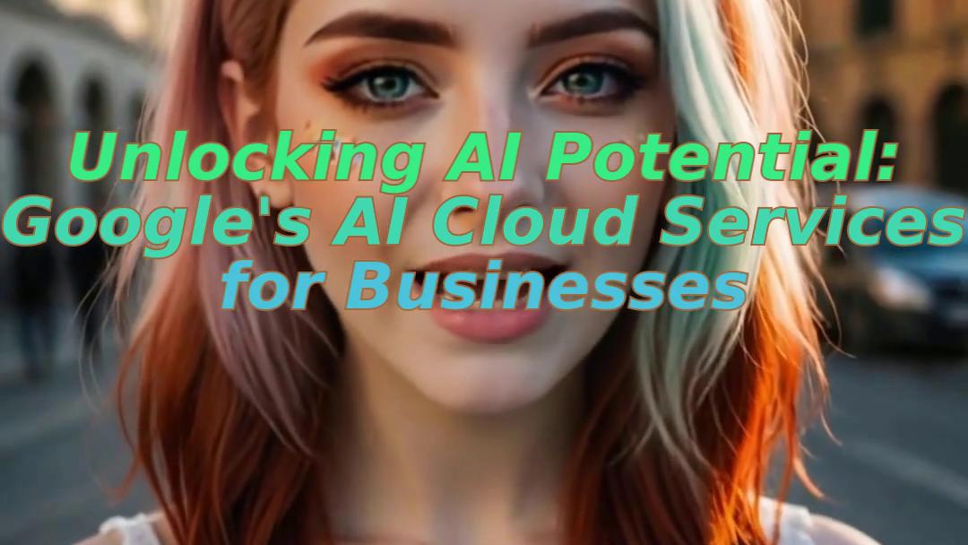 Unlocking AI Potential: Google's AI Cloud Services for Businesses