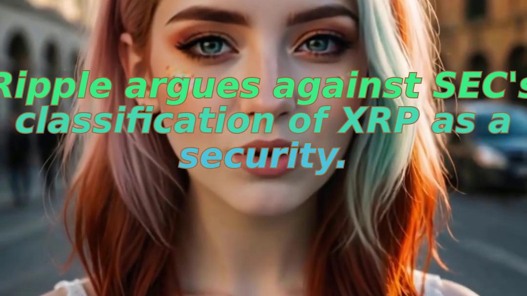 Ripple argues against SEC's classification of XRP as a security.