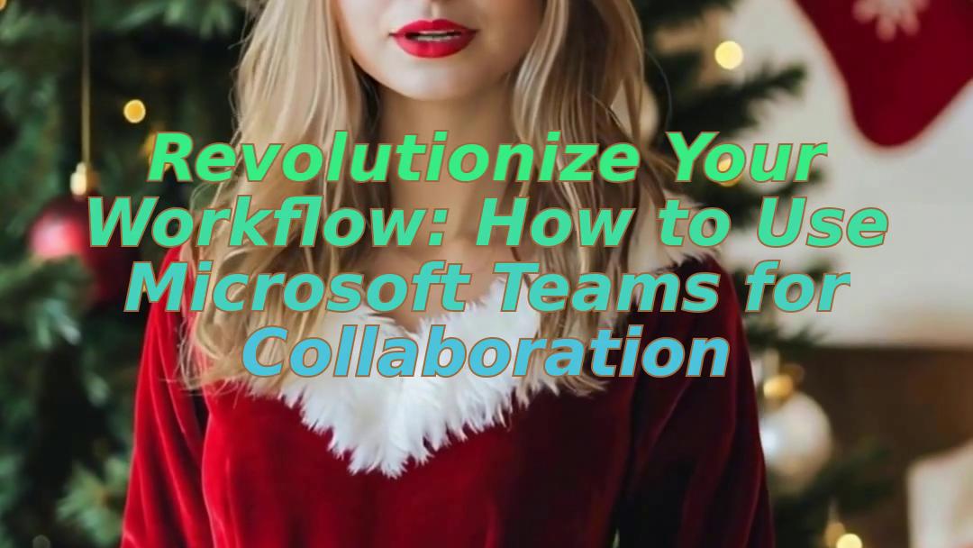 Revolutionize Your Workflow: How to Use Microsoft Teams for Collaboration
