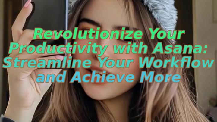 Revolutionize Your Productivity with Asana: Streamline Your Workflow and Achieve More