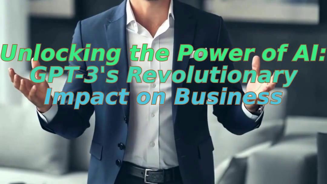 Unlocking the Power of AI: GPT-3's Revolutionary Impact on Business