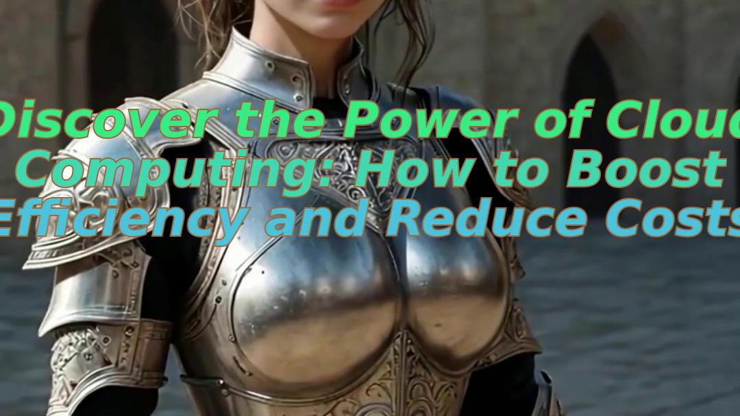 Discover the Power of Cloud Computing: How to Boost Efficiency and Reduce Costs