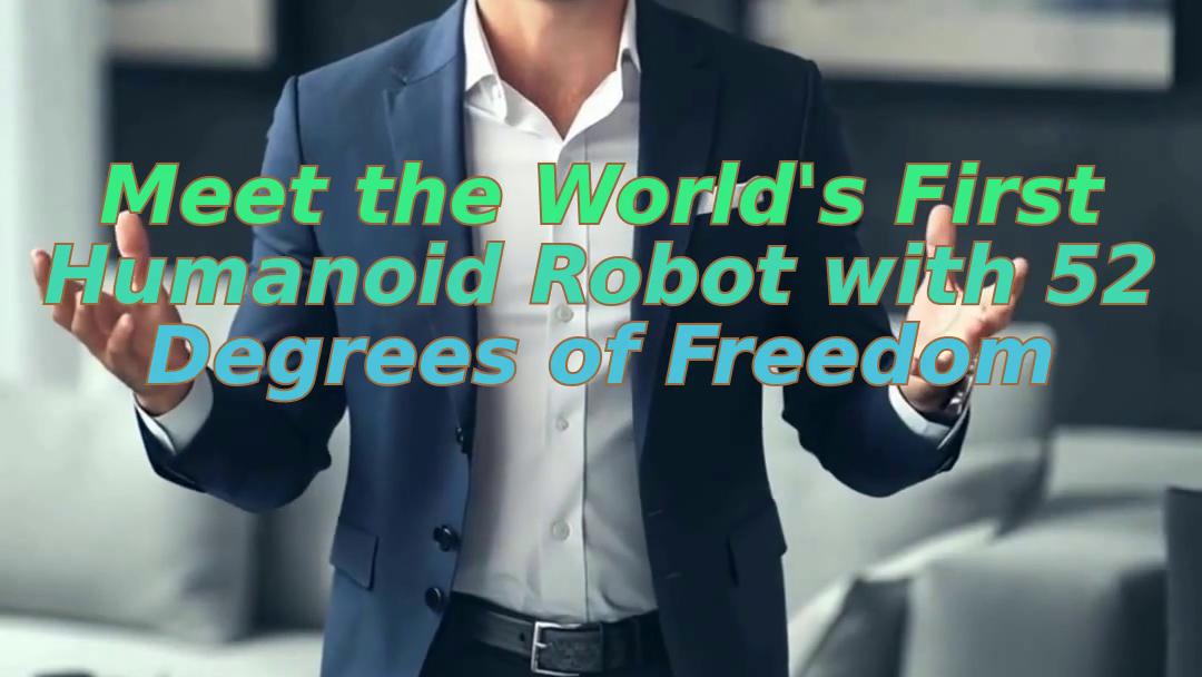 Meet the World's First Humanoid Robot with 52 Degrees of Freedom
