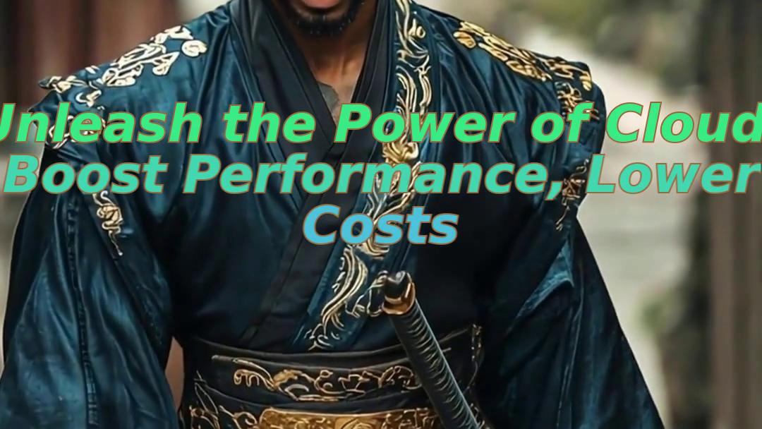 Unleash the Power of Cloud: Boost Performance, Lower Costs