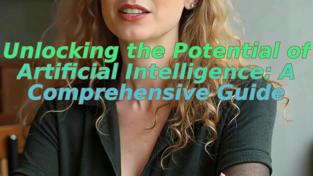 Unlocking the Potential of Artificial Intelligence: A Comprehensive Guide