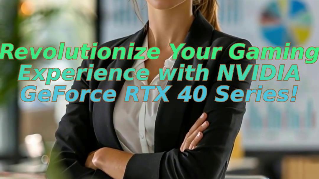 Revolutionize Your Gaming Experience with NVIDIA GeForce RTX 40 Series!