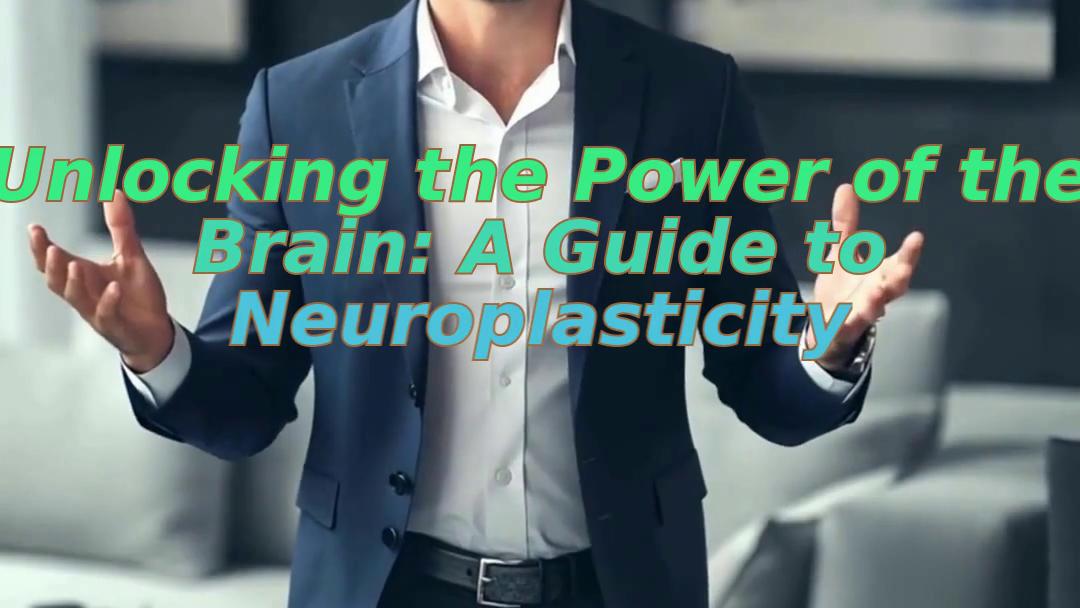 Unlocking the Power of the Brain: A Guide to Neuroplasticity