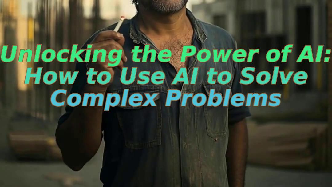 Unlocking the Power of AI: How to Use AI to Solve Complex Problems
