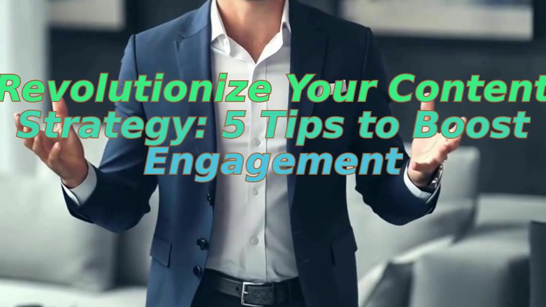 Revolutionize Your Content Strategy: 5 Tips to Boost Engagement