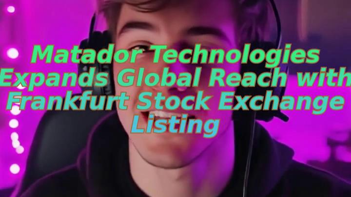 Matador Technologies Expands Global Reach with Frankfurt Stock Exchange Listing